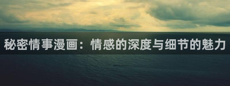 香蕉文化漫画官网：秘密情事漫画：情感的深度与细节的魅力