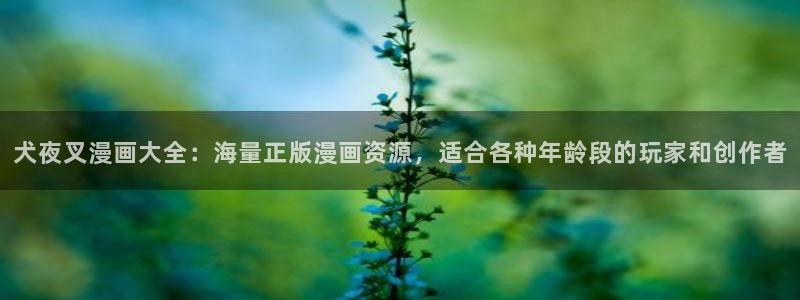 香蕉漫画黄漫免费网站：犬夜叉漫画大全：海量正版漫画资源，适合各种年龄段的玩家和创作者
